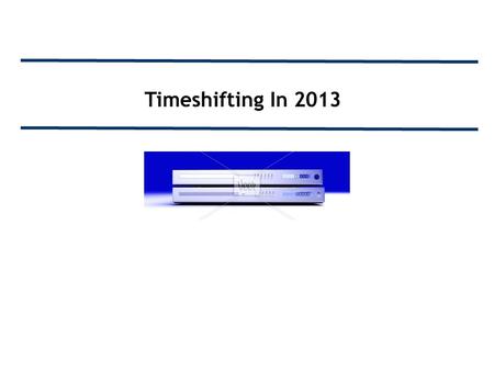 Timeshifting In 2013. Important Note To Our Members: The following deck was developed to give you an overview of DVR users and to demonstrate the effects.