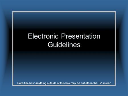 Safe-title box: anything outside of this box may be cut off on the TV screen Electronic Presentation Guidelines.