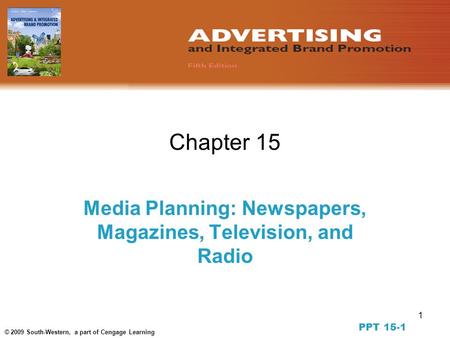 1 © 2009 South-Western, a part of Cengage Learning Chapter 15 Media Planning: Newspapers, Magazines, Television, and Radio PPT 15-1.