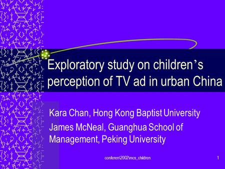 Conferen\2002\mcs_children1 Exploratory study on children s perception of TV ad in urban China Kara Chan, Hong Kong Baptist University James McNeal, Guanghua.