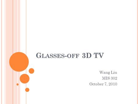 G LASSES - OFF 3D TV Wang Liu MIS 302 October 7, 2010.