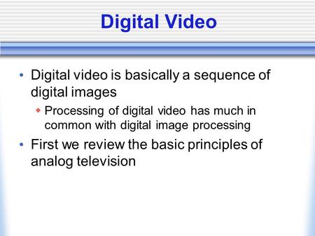 Digital Video Digital video is basically a sequence of digital images