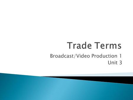 Broadcast/Video Production 1 Unit 3. Trade Terms are the language of the Mass Media (Print, Radio, TV, Film, Internet). An understanding of the technical.