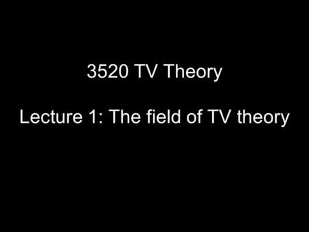 3520 TV Theory Lecture 1: The field of TV theory.