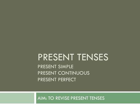 Present Tenses Present Simple Present Continuous Present Perfect