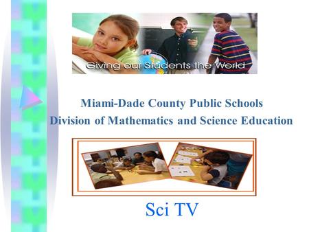 Sci TV Miami-Dade County Public Schools Division of Mathematics and Science Education.