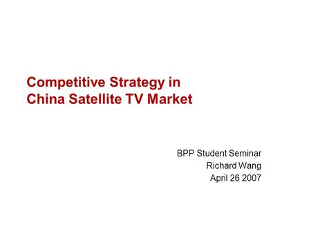 Competitive Strategy in China Satellite TV Market BPP Student Seminar Richard Wang April 26 2007.