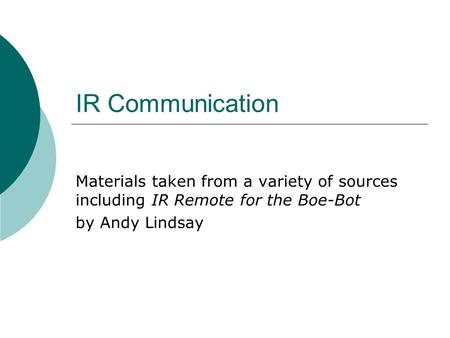 IR Communication Materials taken from a variety of sources including IR Remote for the Boe-Bot by Andy Lindsay.