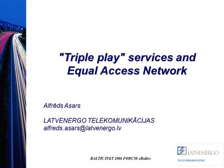 BALTIC IT&T 2006 FORUM: eBaltics Triple play services and Equal Access Network Alfrēds Asars LATVENERGO TELEKOMUNIKĀCIJAS