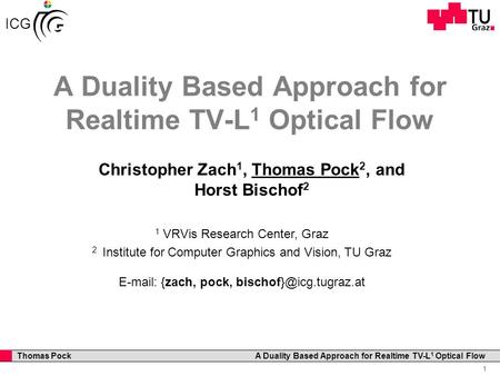 Professor Horst Cerjak, 19.12.2005 1 Thomas Pock A Duality Based Approach for Realtime TV-L 1 Optical Flow ICG A Duality Based Approach for Realtime TV-L.
