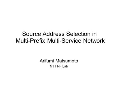 Source Address Selection in Multi-Prefix Multi-Service Network Arifumi Matsumoto NTT PF Lab.