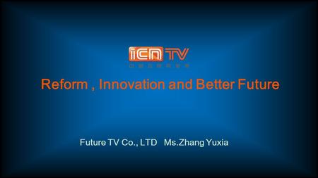 Reform, Innovation and Better Future Future TV Co., LTD Ms.Zhang Yuxia.