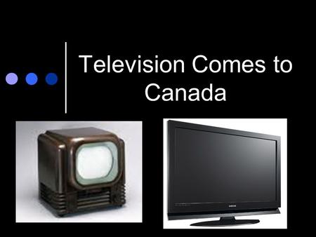 Television Comes to Canada. TV in the Beginning Most families in Canda owned a televison during the 1950s and 60s Signals from the American networks were.