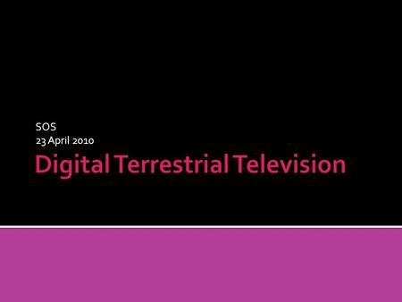 SOS 23 April 2010. DTT is digital versus analogue transmission Terrestrial rather than satellite Compresses channels so can fit more on one frequency.