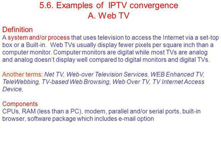 5.6. Examples of IPTV convergence A. Web TV Definition A system and/or process that uses television to access the Internet via a set-top box or a Built-in.