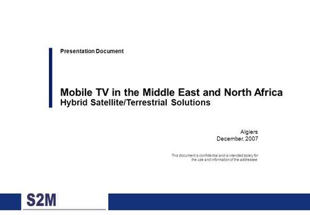 0 Algiers December, 2007 Presentation Document Mobile TV in the Middle East and North Africa Hybrid Satellite/Terrestrial Solutions This document is confidential.
