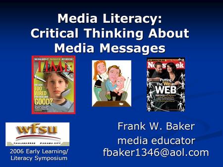Media Literacy: Critical Thinking About Media Messages Frank W. Baker media educator 2006 Early Learning/ Literacy Symposium.