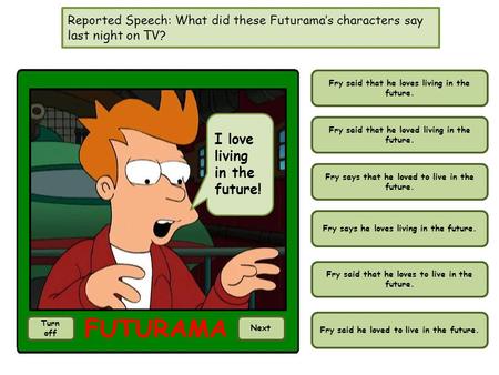 Reported Speech: What did these Futuramas characters say last night on TV? I love living in the future! Turn off Next Fry said that he loves living in.