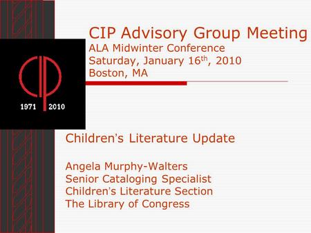 CIP Advisory Group Meeting ALA Midwinter Conference Saturday, January 16 th, 2010 Boston, MA Children s Literature Update Angela Murphy-Walters Senior.