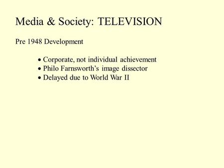 Media & Society: TELEVISION Pre 1948 Development Corporate, not individual achievement Philo Farnsworths image dissector Delayed due to World War II.