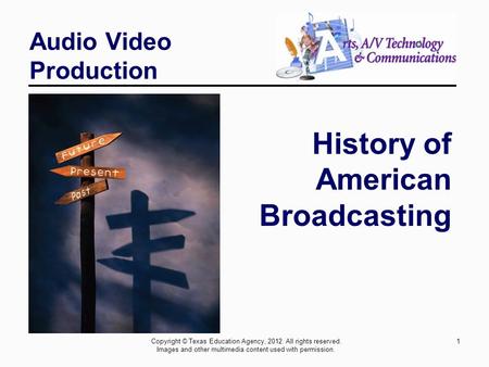 1 Audio Video Production History of American Broadcasting Copyright © Texas Education Agency, 2012. All rights reserved. Images and other multimedia content.