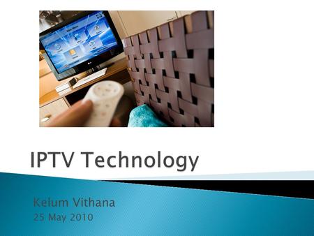 IPTV Technology Kelum Vithana 25 May 2010.