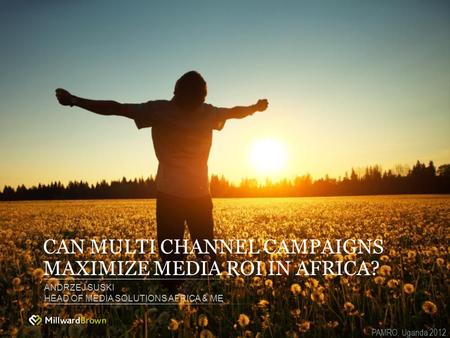 CAN MULTI CHANNEL CAMPAIGNS MAXIMIZE MEDIA ROI IN AFRICA? ANDRZEJ SUSKI HEAD OF MEDIA SOLUTIONS AFRICA & ME PAMRO, Uganda 2012.