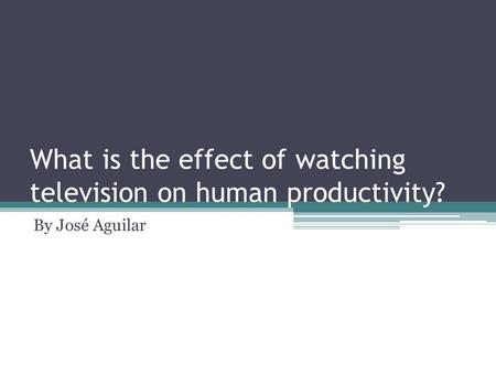 What is the effect of watching television on human productivity? By José Aguilar.