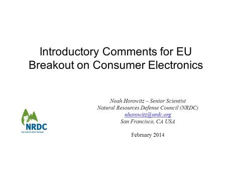 Introductory Comments for EU Breakout on Consumer Electronics Noah Horowitz – Senior Scientist Natural Resources Defense Council (NRDC)