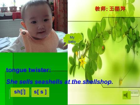 tongue twister: 教师: 王丽萍 sh[∫] s[ s ] My baby