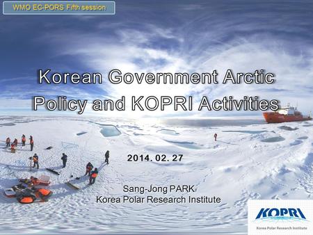 2014. 02. 27 WMO EC-PORS Fifth session Sang-Jong PARK Korea Polar Research Institute Sang-Jong PARK Korea Polar Research Institute.