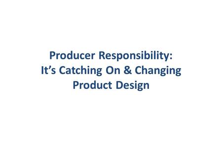 Producer Responsibility: Its Catching On & Changing Product Design.