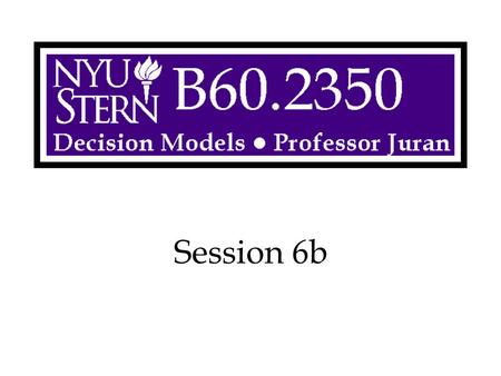 Session 6b. Decision Models -- Prof. Juran2 Overview Decision Analysis Uncertain Future Events Perfect Information Partial Information –The Return of.