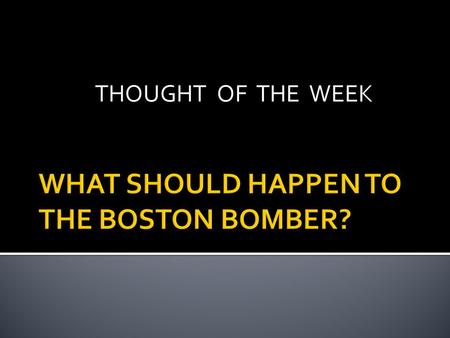 THOUGHT OF THE WEEK.  happen-to-the-boston-bomber/bruce- mendelsohn?autoplay=true Bruce Mendelsohn describes.