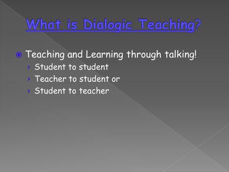 Teaching and Learning through talking! Student to student Teacher to student or Student to teacher.