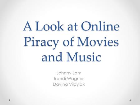 A Look at Online Piracy of Movies and Music Johnny Lam Randi Wagner Davina Vilaylak.