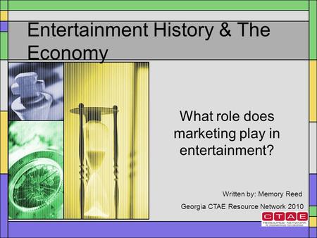 Entertainment History & The Economy What role does marketing play in entertainment? Written by: Memory Reed Georgia CTAE Resource Network 2010.