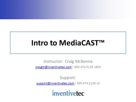 Intro to MediaCAST Instructor: Craig McKenna | 800.474.5128 x804 Support: