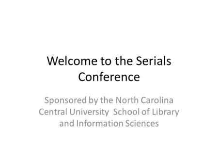 Welcome to the Serials Conference Sponsored by the North Carolina Central University School of Library and Information Sciences.