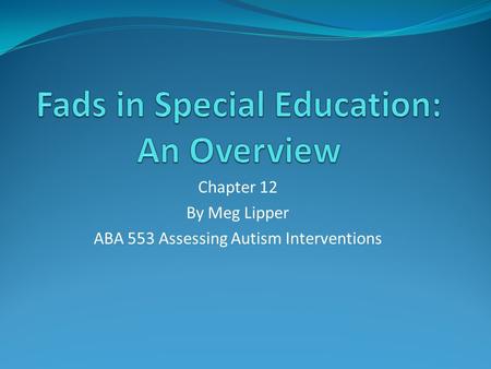 Chapter 12 By Meg Lipper ABA 553 Assessing Autism Interventions.
