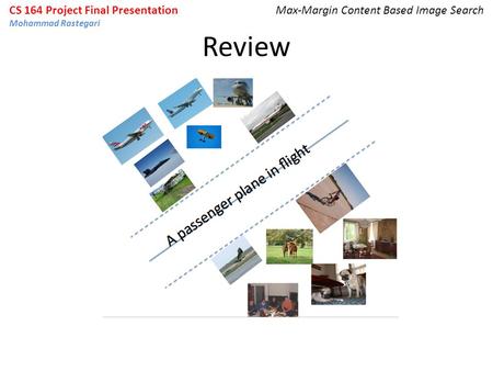 Review CS 164 Project Final Presentation Mohammad Rastegari Max-Margin Content Based Image Search.