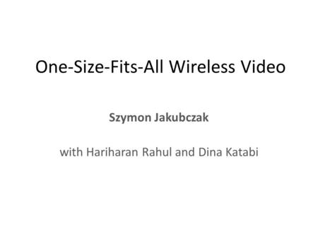 One-Size-Fits-All Wireless Video Szymon Jakubczak with Hariharan Rahul and Dina Katabi.