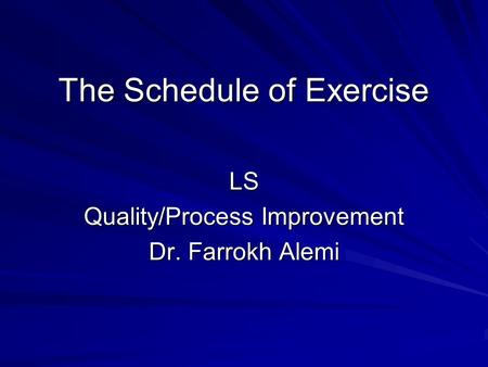 The Schedule of Exercise LS Quality/Process Improvement Dr. Farrokh Alemi.