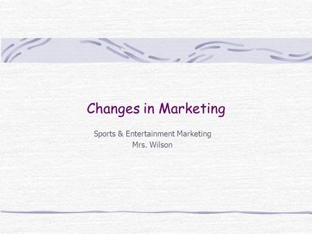 Changes in Marketing Sports & Entertainment Marketing Mrs. Wilson.