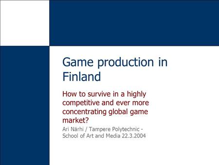 How to survive in a highly competitive and ever more concentrating global game market? Ari Närhi / Tampere Polytechnic - School of Art and Media 22.3.2004.