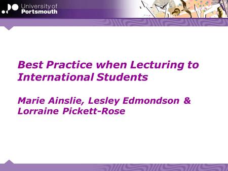 Best Practice when Lecturing to International Students Marie Ainslie, Lesley Edmondson & Lorraine Pickett-Rose.