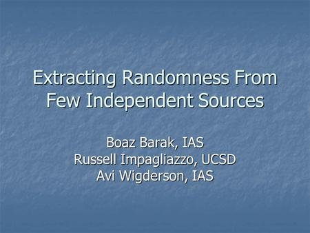 Extracting Randomness From Few Independent Sources Boaz Barak, IAS Russell Impagliazzo, UCSD Avi Wigderson, IAS.