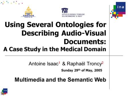 Using Several Ontologies for Describing Audio-Visual Documents: A Case Study in the Medical Domain Sunday 29 th of May, 2005 Antoine Isaac 1 & Raphaël.