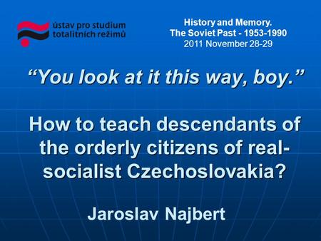 Jaroslav Najbert You look at it this way, boy. How to teach descendants of the orderly citizens of real- socialist Czechoslovakia? History and Memory.