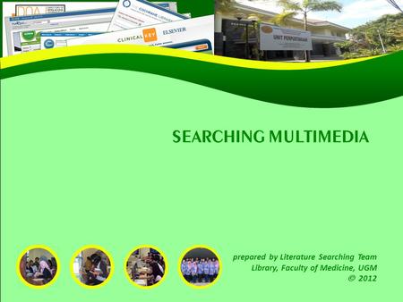 SEARCHING MULTIMEDIA prepared by Literature Searching Team Library, Faculty of Medicine, UGM 2012.